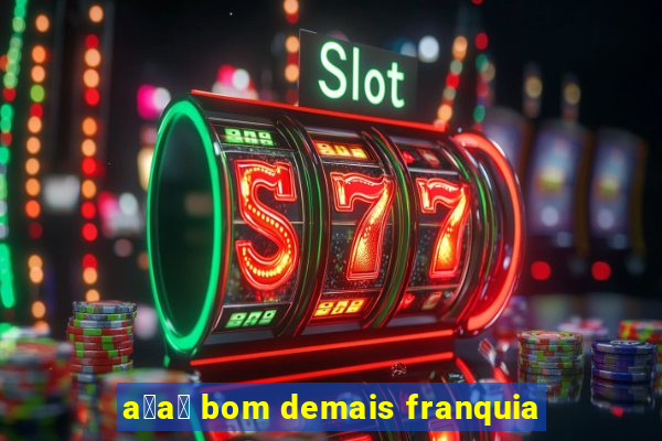 a莽a铆 bom demais franquia